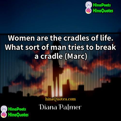 Diana Palmer Quotes | Women are the cradles of life. What